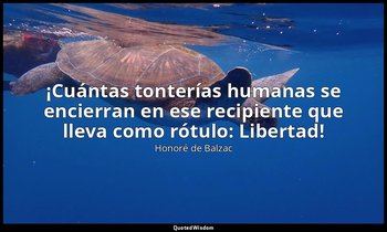 «¡Cuántas tonterías humanas se encierran en ese recipiente que lleva como rótulo — Honoré de Balzac