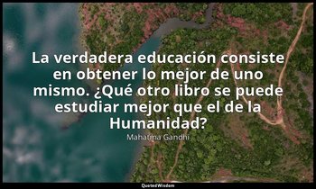 «La verdadera educación consiste en obtener lo mejor de uno mismo. ¿Qué otro lib — Mahatma Gandhi