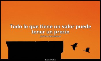 «Todo lo que tiene un valor puede tener un precio». — Jacinto Benavente