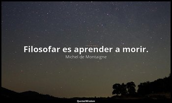 Filosofar es aprender a morir. — Michel de Montaigne