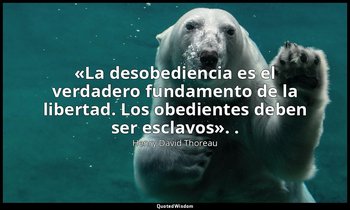 «La desobediencia es el verdadero fundamento de la libertad. Los obedientes debe — Henry David Thoreau