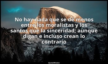 «No hay nada que se dé menos entre los moralistas y los santos que la sinceridad — Friedrich Nietzsche