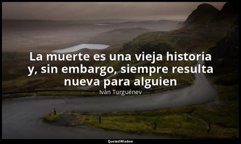 «La muerte es una vieja historia y, sin embargo, siempre resulta nueva para algu — Iván Turguénev