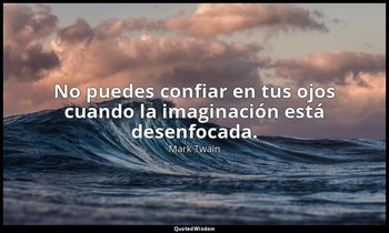 No puedes confiar en tus ojos cuando la imaginación está desenfocada. — Mark Twain