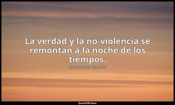 La verdad y la no-violencia se remontan a la noche de los tiempos. — Mohandas Gandhi