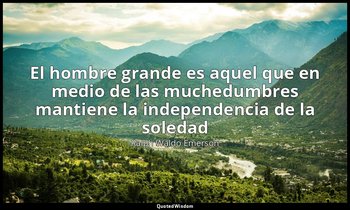 «El hombre grande es aquel que en medio de las muchedumbres mantiene la independ — Ralph Waldo Emerson