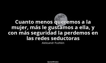 «Cuanto menos queremos a la mujer, más le gustamos a ella, y con más seguridad l — Aleksandr Pushkin