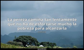 «La pereza camina tan lentamente que no ha de esforzarse mucho la pobreza para a — Confucio
