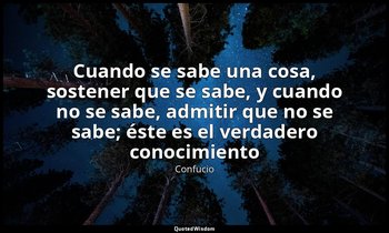 «Cuando se sabe una cosa, sostener que se sabe, y cuando no se sabe, admitir que — Confucio