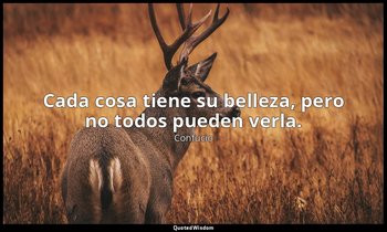 Cada cosa tiene su belleza, pero no todos pueden verla. — Confucio