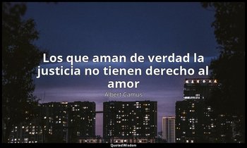 «Los que aman de verdad la justicia no tienen derecho al amor». — Albert Camus
