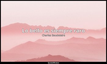 «Lo bello es siempre raro». — Charles Baudelaire