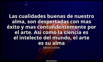 «Las cualidades buenas de nuestro alma, son despertadas con mas éxito y mas cont — Máximo Gorki