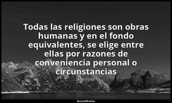 «Todas las religiones son obras humanas y en el fondo equivalentes, se elige ent — Averroes
