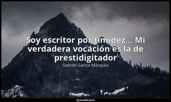«Soy escritor por timidez... Mi verdadera vocación es la de prestidigitador». — Gabriel García Márquez