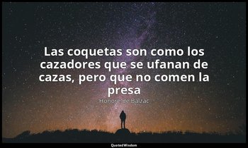 «Las coquetas son como los cazadores que se ufanan de cazas, pero que no comen l — Honoré de Balzac