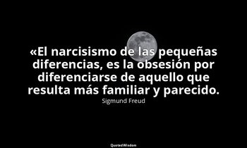 «El narcisismo de las pequeñas diferencias, es la obsesión por diferenciarse de  — Sigmund Freud