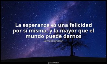 «La esperanza es una felicidad por sí misma, y la mayor que el mundo puede darno — Samuel Johnson