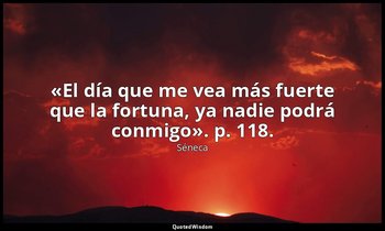 «El día que me vea más fuerte que la fortuna, ya nadie podrá conmigo». p. 118. — Séneca