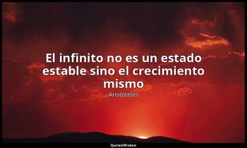 «El infinito no es un estado estable sino el crecimiento mismo». — Aristóteles