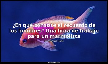 «¿En qué consiste el recuerdo de los hombres? Una hora de trabajo para un marmol — Immanuel Kant