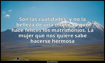 «Son las cualidades, y no la belleza de una mujer, lo que hace felices los matri — Honoré de Balzac