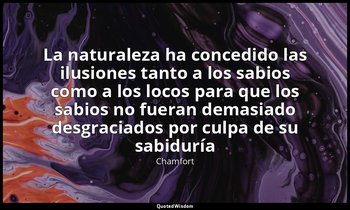 «La naturaleza ha concedido las ilusiones tanto a los sabios como a los locos pa — Chamfort
