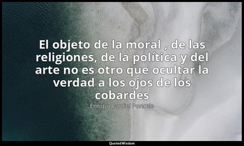 «El objeto de la moral , de las religiones, de la política y del arte no es otro — Enrique Jardiel Poncela