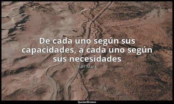 «De cada uno según sus capacidades, a cada uno según sus necesidades». — Karl Marx