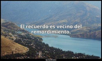 El recuerdo es vecino del remordimiento. — Victor Hugo