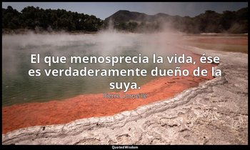 El que menosprecia la vida, ése es verdaderamente dueño de la suya. — Pierre Corneille