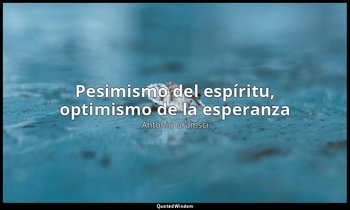 «Pesimismo del espíritu, optimismo de la esperanza». — Antonio Gramsci