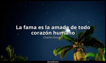 «La fama es la amada de todo corazón humano». — Charles Dickens