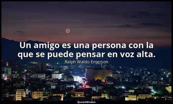 Un amigo es una persona con la que se puede pensar en voz alta. — Ralph Waldo Emerson