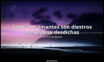 «Todos los amantes son diestros en forjarse desdichas». — Honoré de Balzac
