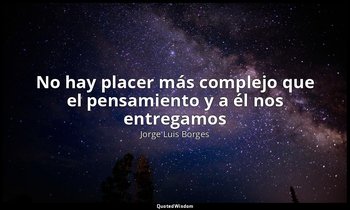 «No hay placer más complejo que el pensamiento y a él nos entregamos». — Jorge Luis Borges