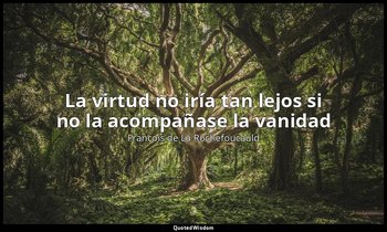 «La virtud no iría tan lejos si no la acompañase la vanidad». — François de La Rochefoucauld