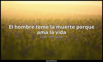 «El hombre teme la muerte porque ama la vida». — Fiódor Dostoyevski