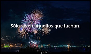 Sólo viven aquellos que luchan. — Victor Hugo