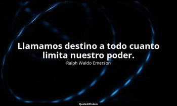 Llamamos destino a todo cuanto limita nuestro poder. — Ralph Waldo Emerson