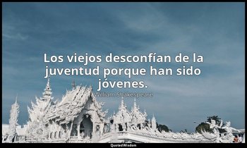 Los viejos desconfían de la juventud porque han sido jóvenes. — William Shakespeare