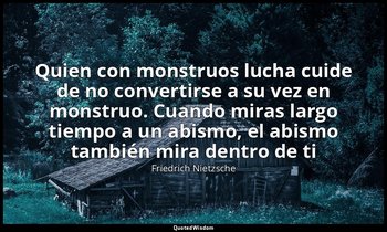 «Quien con monstruos lucha cuide de no convertirse a su vez en monstruo. Cuando  — Friedrich Nietzsche