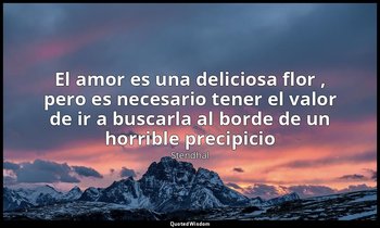 «El amor es una deliciosa flor , pero es necesario tener el valor de ir a buscar — Stendhal