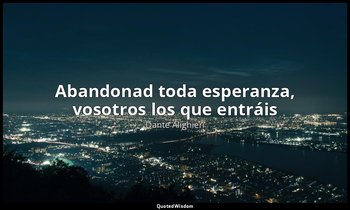 «Abandonad toda esperanza, vosotros los que entráis». — Dante Alighieri