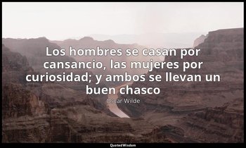 «Los hombres se casan por cansancio, las mujeres por curiosidad; y ambos se llev — Oscar Wilde