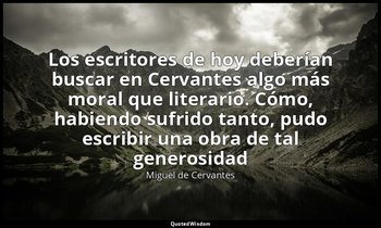 «Los escritores de hoy deberían buscar en Cervantes algo más moral que literario — Miguel de Cervantes