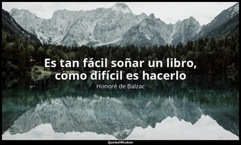 «Es tan fácil soñar un libro, como difícil es hacerlo». — Honoré de Balzac