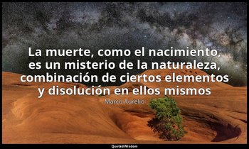 «La muerte, como el nacimiento, es un misterio de la naturaleza, combinación de  — Marco Aurelio