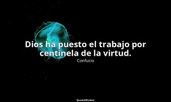 Dios ha puesto el trabajo por centinela de la virtud. — Confucio