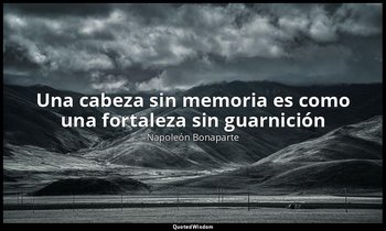«Una cabeza sin memoria es como una fortaleza sin guarnición». — Napoleón Bonaparte